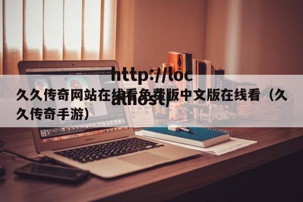 久久传奇网站在线看免费版中文版在线看（久久传奇手游）