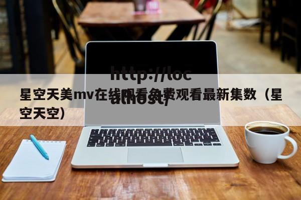 星空天美mv在线观看免费观看最新集数（星空天空）