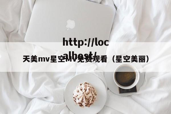 天美mv星空MV免费观看（星空美丽）
