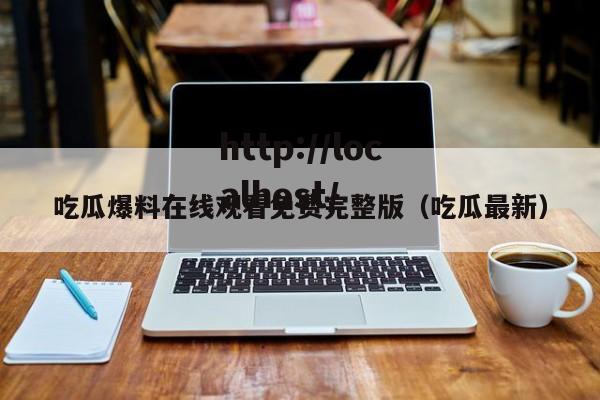 吃瓜爆料在线观看免费完整版（吃瓜最新）