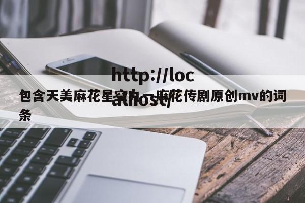包含天美麻花星空九一麻花传剧原创mv的词条