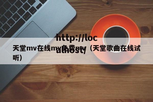 天堂mv在线mv免费mv（天堂歌曲在线试听）